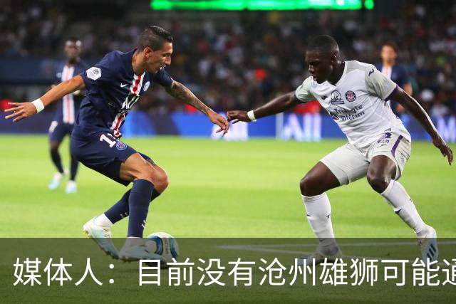 媒体人：目前没有沧州雄狮可能通过准入的消息