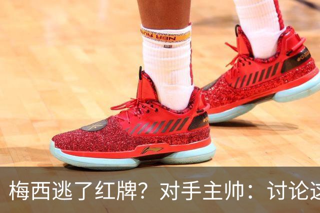 梅西逃了红牌？对手主帅：讨论这个没有意义，他让比赛一切变容易